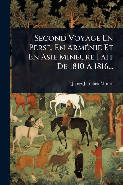 Second Voyage En Perse, Armï¿½(c)nie Et Asie Mineure Fait De 1810 ï¿½ 1816...