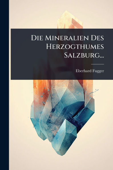 Die Mineralien Des Herzogthumes Salzburg...