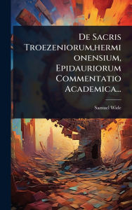 Title: De Sacris Troezeniorum, hermionensium, Epidauriorum Commentatio Academica..., Author: Samuel Wide
