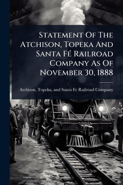 Statement Of The Atchison, Topeka And Santa Fï¿½(c) Railroad Company As Of November 30, 1888