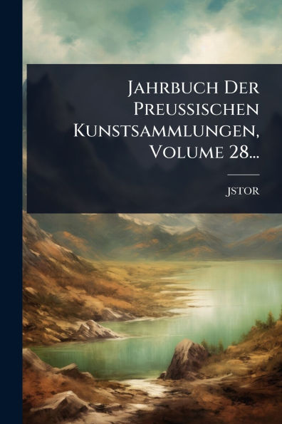 Jahrbuch Der Preussischen Kunstsammlungen, Volume 28...
