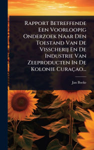 Title: Rapport Betreffende Een Voorloopig Onderzoek Naar Den Toestand Van De Visscherij En De Industrie Van Zeeproducten In De Kolonie Curaï¿½ao..., Author: Jan Boeke