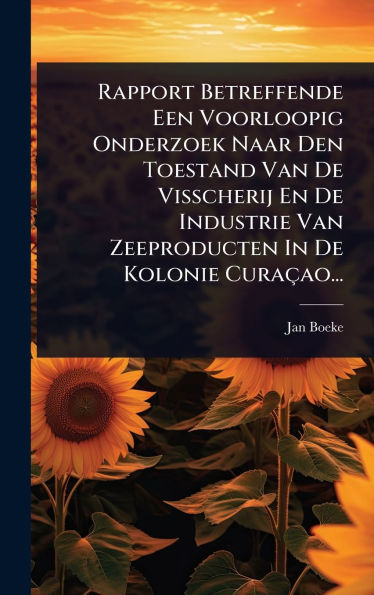 Rapport Betreffende Een Voorloopig Onderzoek Naar Den Toestand Van De Visscherij En De Industrie Van Zeeproducten In De Kolonie Curaï¿½ao...