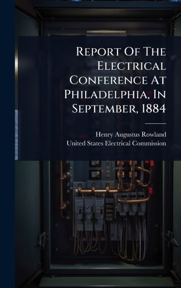 Report Of The Electrical Conference At Philadelphia, In September, 1884