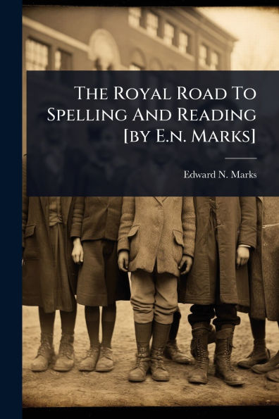 The Royal Road To Spelling And Reading [by E.n. Marks]