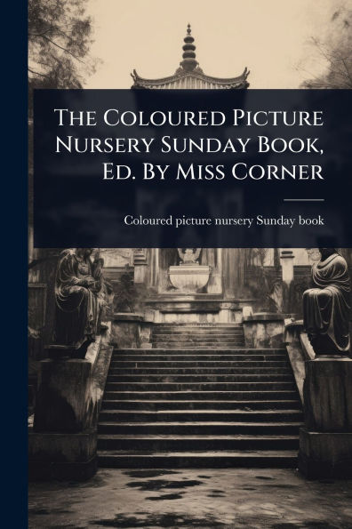The Coloured Picture Nursery Sunday Book, Ed. By Miss Corner