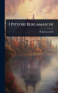 Title: I Pittori Bergamaschi, Author: Pasino Locatelli