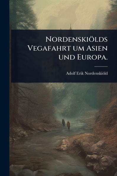 Nordenskiï¿½lds Vegafahrt um Asien und Europa.
