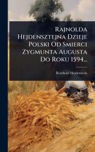 Title: Rajnolda Hejdensztejna Dzieje Polski Od Smierci Zygmunta Augusta Do Roku 1594..., Author: Reinhold Heidenstein