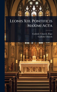 Title: Leonis Xiii. Pontificis Maximi Acta, Author: Catholic Church Pope (1878-1903 Le
