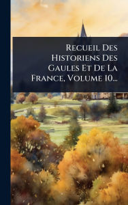 Title: Recueil Des Historiens Des Gaules Et De La France, Volume 10..., Author: Anonymous