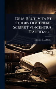Title: De M. Bruti Vita Et Studiis Doctrinae Scripsit Vincentius D'addozio..., Author: Vincente D' Addozio