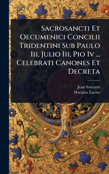 Sacrosancti Et Oecumenici Concilii Tridentini Sub Paulo Iii, Julio Iii, Pio Iv ... Celebrati Canones Et Decreta