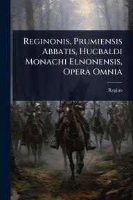 Title: Reginonis, Prumiensis Abbatis, Hucbaldi Monachi Elnonensis, Opera Omnia, Author: Regino