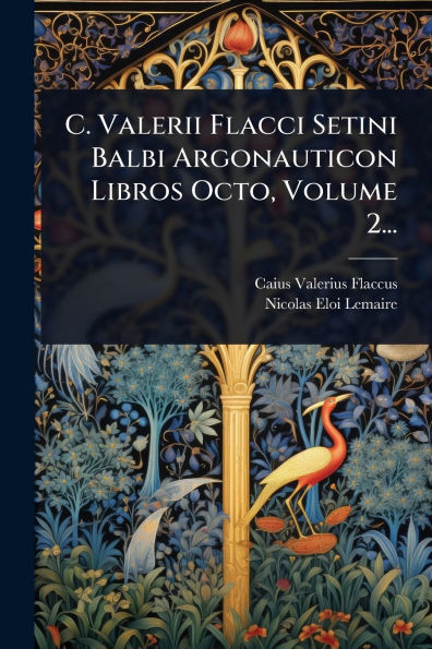 C. Valerii Flacci Setini Balbi Argonauticon Libros Octo, Volume 2...