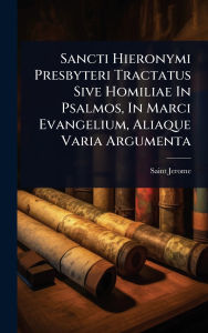 Title: Sancti Hieronymi Presbyteri Tractatus Sive Homiliae In Psalmos, In Marci Evangelium, Aliaque Varia Argumenta, Author: Saint Jerome