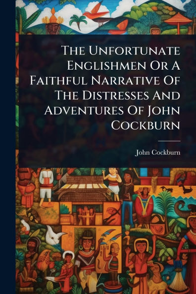 The Unfortunate Englishmen Or A Faithful Narrative Of Distresses And Adventures John Cockburn