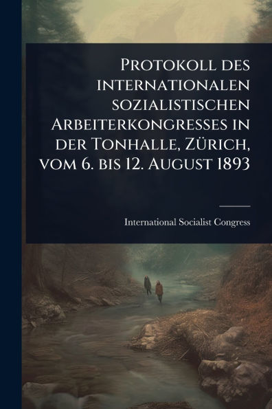 Protokoll des internationalen sozialistischen Arbeiterkongresses der Tonhalle, Zï¿½1/4rich, vom 6. bis 12. August 1893