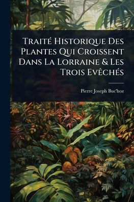 Traitï¿½(c) Historique Des Plantes Qui Croissent Dans La Lorraine & Les Trois Evï¿½achï¿½(c)s
