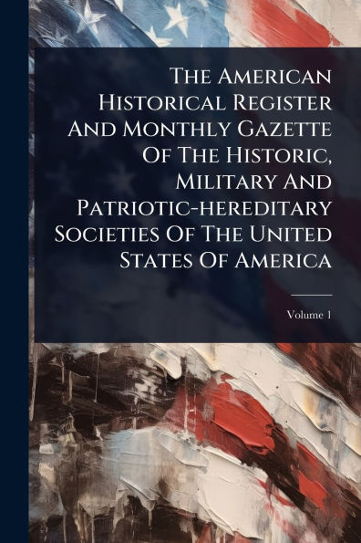 The American Historical Register And Monthly Gazette Of Historic, Military Patriotic-hereditary Societies United States America