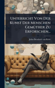 Title: Unterricht Von Der Kunst Der Menschen Gemï¿½1/4ther Zu Erforschen..., Author: Julius Bernhard Von Rohr