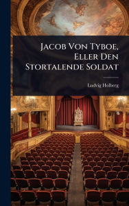Title: Jacob Von Tyboe, Eller Den Stortalende Soldat, Author: Ludvig Holberg (Baron)