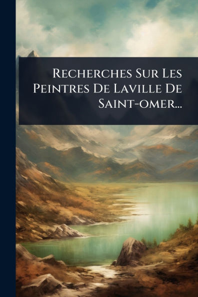 Recherches Sur Les Peintres De Laville Saint-omer...