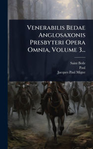 Title: Venerabilis Bedae Anglosaxonis Presbyteri Opera Omnia, Volume 3..., Author: Saint Bede (the Venerable)