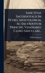 Title: Sanctitas Sacerdotalis In Petro, Apostolorum, Ac Sacerdotum Principe, Venerabili Clero Saeculari..., Author: Wilhelm Hausen
