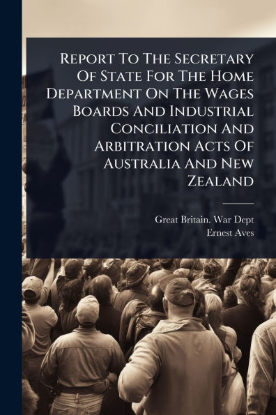 Report To The Secretary Of State For Home Department On Wages Boards And Industrial Conciliation Arbitration Acts Australia New Zealand