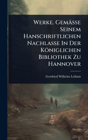 Werke. Gemï¿½sse Seinem Hanschriftlichen Nachlasse In Der Kï¿½niglichen Bibliothek Zu Hannover