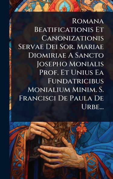 Romana Beatificationis Et Canonizationis Servae Dei Sor. Mariae Diomiriae A Sancto Josepho Monialis Prof. Et Unius Ea Fundatricibus Monialium Minim. S. Francisci De Paula De Urbe...