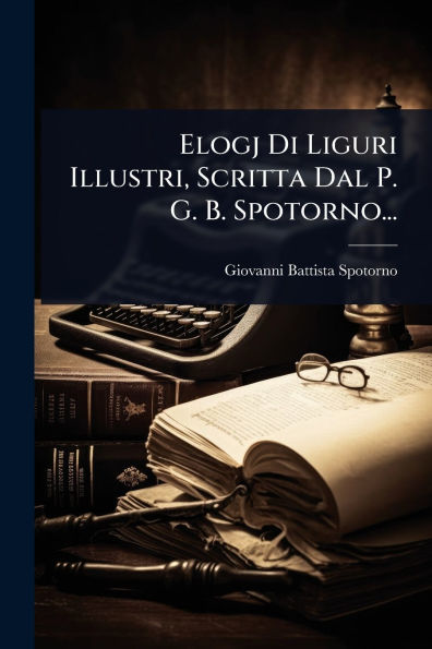 Elogj Di Liguri Illustri, Scritta Dal P. G. B. Spotorno...