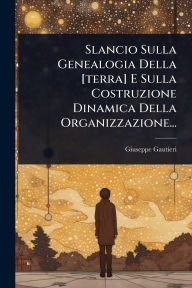 Title: Slancio Sulla Genealogia Della [terra] E Sulla Costruzione Dinamica Della Organizzazione..., Author: Giuseppe Gautieri