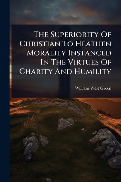 The Superiority Of Christian To Heathen Morality Instanced Virtues Charity And Humility