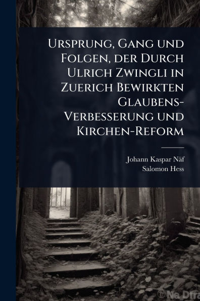 Ursprung, Gang und Folgen, der Durch Ulrich Zwingli Zuerich Bewirkten Glaubens-Verbesserung Kirchen-Reform