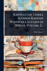 Title: Kanteletar Taikka Suomen Kansan Wanhoja Laulujar Ja Wirsiï¿½, Volume 2..., Author: Elias Lïnnrot