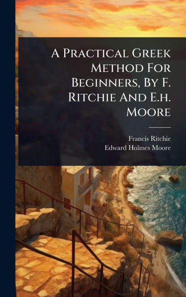 A Practical Greek Method For Beginners, By F. Ritchie And E.h. Moore