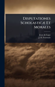 Title: Disputationes Scholasticï¿½] Et Morales, Author: Juan De Lugo