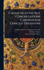 Title: Causae Selectae In S. Congregatione Cardinalium Concilii Tridentini, Author: Catholic Church Congregatio Concilii