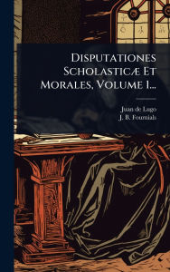 Title: Disputationes Scholasticï¿½] Et Morales, Volume 1..., Author: Juan De Lugo