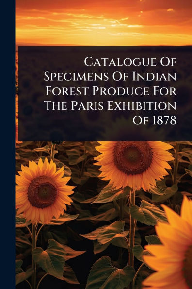 Catalogue Of Specimens Indian Forest Produce For The Paris Exhibition 1878