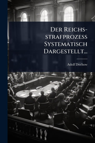 Der Reichs-strafprozess Systematisch Dargestellt...
