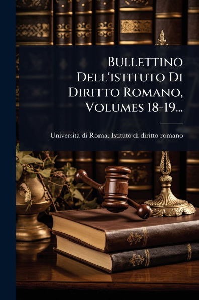 Bullettino Dell'istituto Di Diritto Romano, Volumes 18-19...