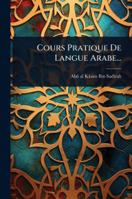 Title: Cours Pratique De Langue Arabe..., Author: Abï Al-Kïsim Ibn Sadï(r)Rah