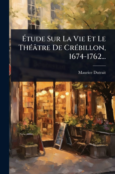 �tude Sur La Vie Et Le Th�(c)�tre De Cr�(c)billon, 1674-1762...