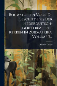 Title: Bouwstoffen Voor De Geschiedenis Der Nederduitsch-gereformeerde Kerken In Zuid-afrika, Volume 2..., Author: Andries Dreyer