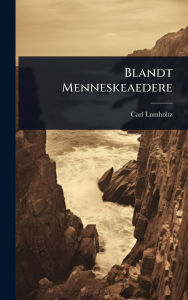 Title: Blandt Menneskeaedere, Author: Carl Lumholtz