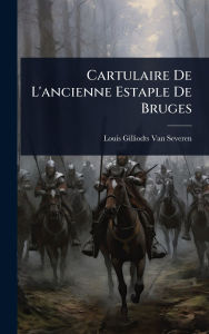 Title: Cartulaire De L'ancienne Estaple De Bruges, Author: Louis Gilliodts-Van Severen