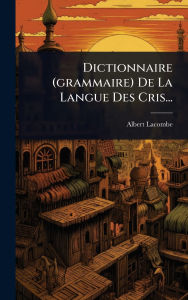Title: Dictionnaire (grammaire) De La Langue Des Cris..., Author: Albert Lacombe